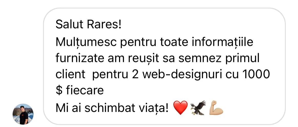 Salut Rares! Mulțumesc pentru toate informațiile furnizate am reușit sa semnez primul client pentru 2 web-designuri cu 1000 $ fiecare Mi ai schimbat viața!