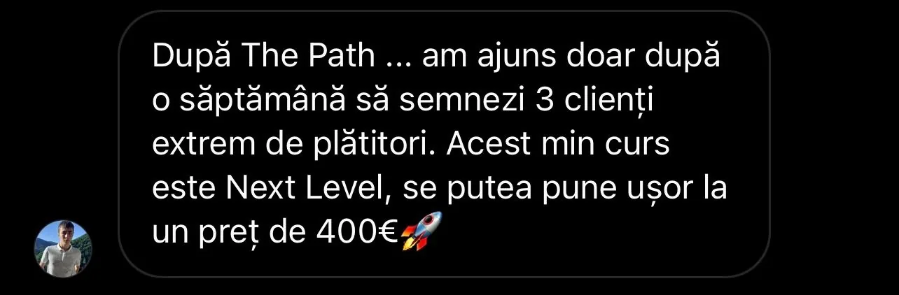 După The Path... am ajuns doar după o săptămână să semnezi 3 clienți extrem de plătitori. Acest min curs este Next Level, se putea pune ușor la un preț de 400€